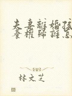 夫妻离婚孩子抚养权归谁怎么判