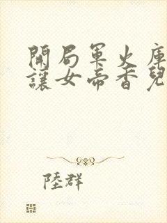 开局军火库,我让女帝香儿