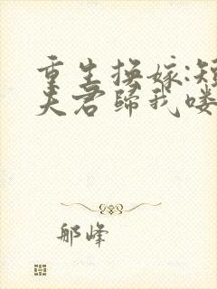 重生换嫁:短命夫君归我喽小说