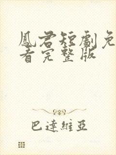 凤君短剧免费观看完整版