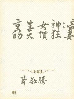 重生女神:帝少的天价狂妻全文免费阅读