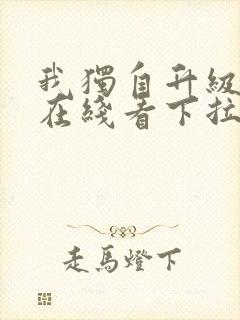 我独自升级漫画在线看下拉式