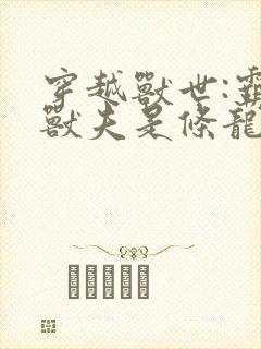 穿越兽世:霸道兽夫是条龙 小说封面