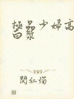 极品少妇高潮喷白浆