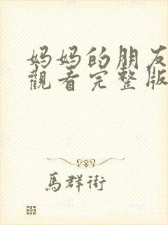 妈妈的朋友在线观看完整版无删减