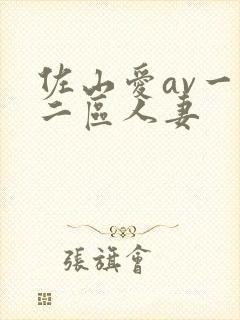 佐山爱av一区二区人妻