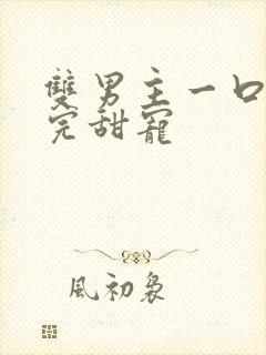 双男主一口气看完甜宠