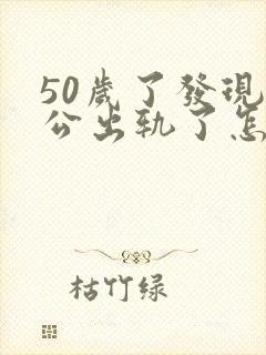 50岁了发现老公出轨了怎么办