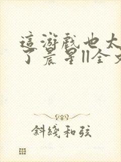 这游戏也太真实了晨星ll全文阅读免费