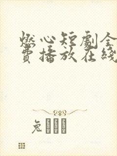 燃心短剧全集免费播放在线观看