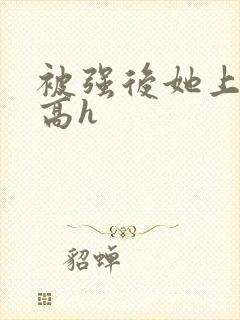 被强后她上瘾了高h