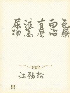 尿液有白色沉淀物怎么治疗