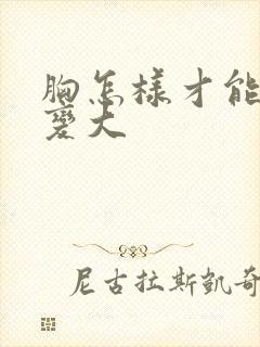 胸怎样才能快速变大