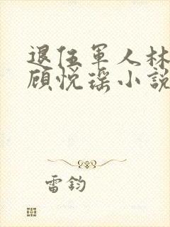 退伍军人林天和顾悦瑶小说