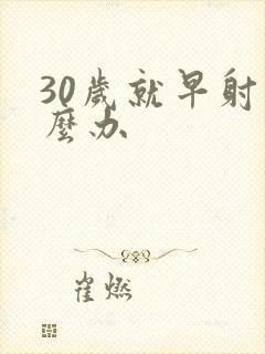 30岁就早射怎么办