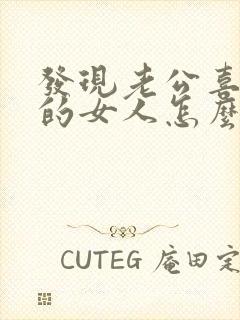 发现老公喜欢别的女人怎么办