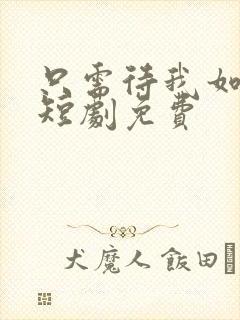 只需待我如初心短剧免费