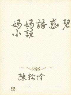 妈妈诱惑儿子的小说