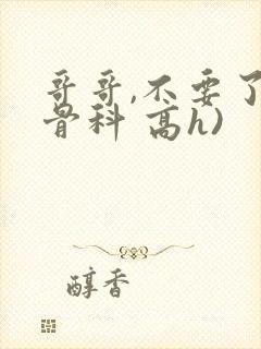 哥哥,不要了(骨科 高h)