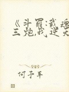 《斗罗:武魂罗三炮,我逆天改命》