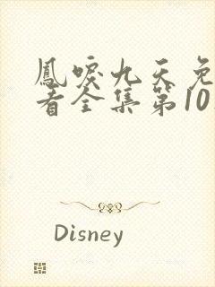 凤唳九天免费观看全集第10集