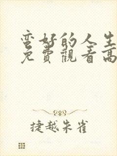 蛮好的人生全集免费观看高清