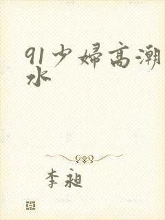 91少妇高潮喷水