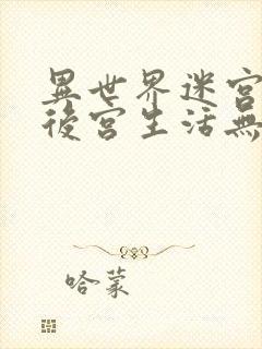 异世界迷宫里的后宫生活无删减版