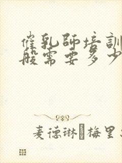 催乳师培训费一般需要多少钱