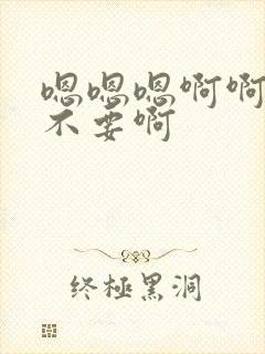 嗯嗯嗯啊啊啊啊不要啊