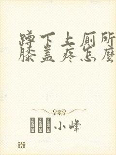 蹲下上厕所起来膝盖疼怎么治