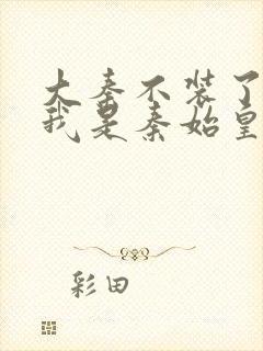 大秦不装了你爹我是秦始皇赵浪小说网