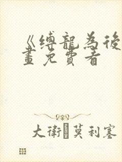 《缚龙为后》漫画免费看