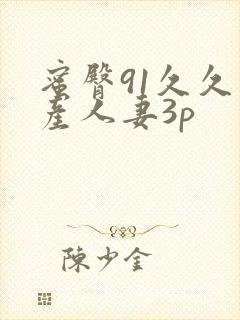 蜜臀91久久国产人妻3p