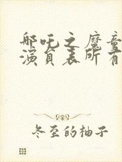 哪吒之魔童降世演员表所有演员