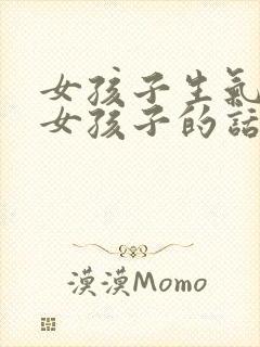 女孩子生气了哄女孩子的话