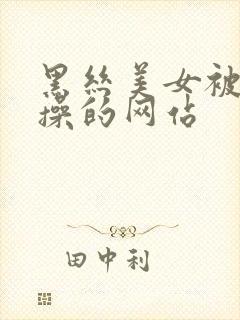 黑丝美女被男人操的网站