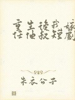 重生后我嫁给前任他叔短剧