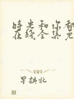 时光和你都很甜在线全集免费观看电视剧