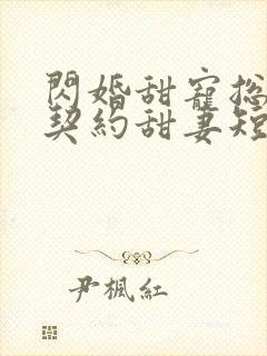 闪婚甜宠总裁的契约甜妻短剧