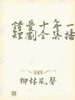 错爱十年一场空短剧全集播放