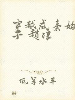 穿越成秦始皇儿子 赵浪