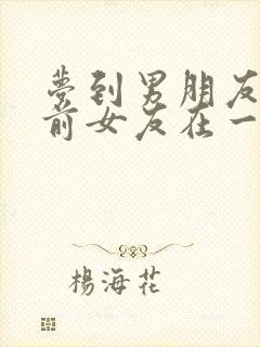 梦到男朋友跟他前女友在一起