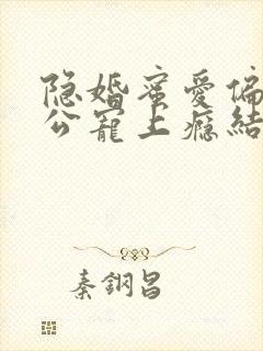 隐婚蜜爱偏执老公宠上瘾结局