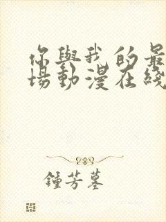 你与我的最后战场动漫在线观看