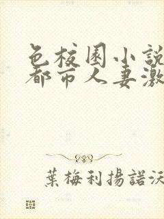 色校园小说亚洲都市人妻激情