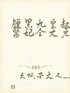 腹黑九皇叔惊世医妃全文免费