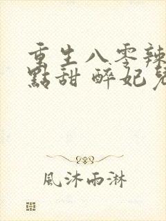 重生八零辣妻有点甜 醉妃儿