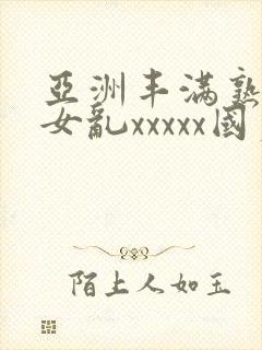 亚洲丰满熟妇熟女乱xxxxx国产