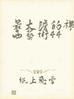 最大胆的裸体西西艺术44